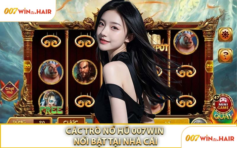Các Trò Nổ Hũ 007WIN Nổi Bật Tại Nhà Cái