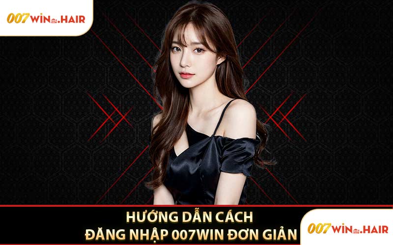 Hướng Dẫn Cách Đăng Nhập 007WIN Đơn Giản