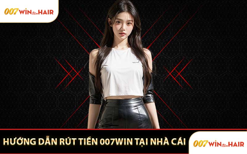 Hướng Dẫn Rút Tiền 007WIN Tại Nhà Cái