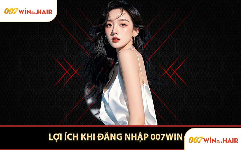 Lợi Ích Khi Đăng Nhập 007WIN