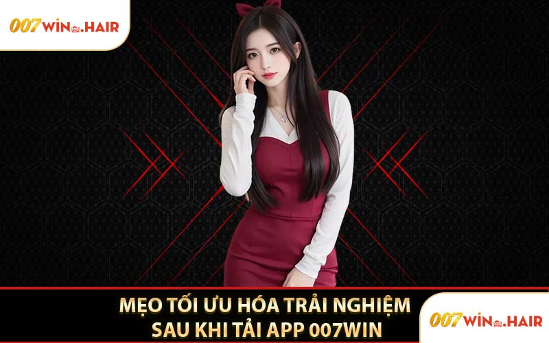Mẹo Tối Ưu Hóa Trải Nghiệm Sau Khi Tải App 007WIN