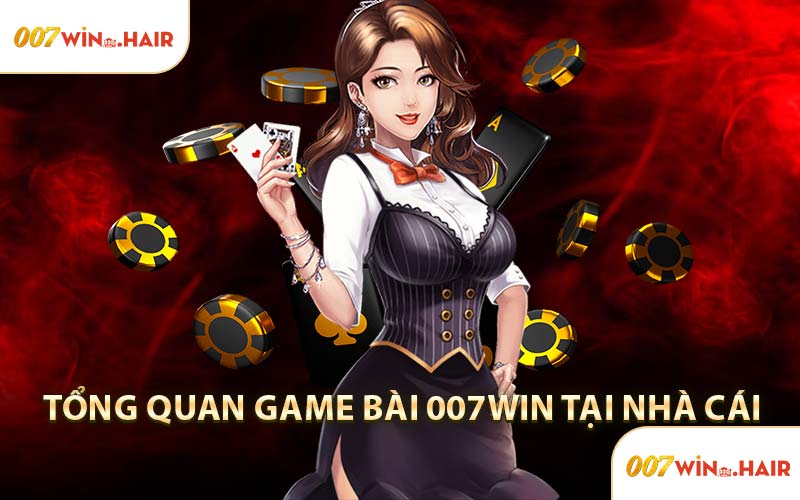 Tổng Quan Game Bài 007WIN Tại Nhà Cái